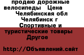 продаю дорожные велосипеды › Цена ­ 5 000 - Челябинская обл., Челябинск г. Спортивные и туристические товары » Другое   